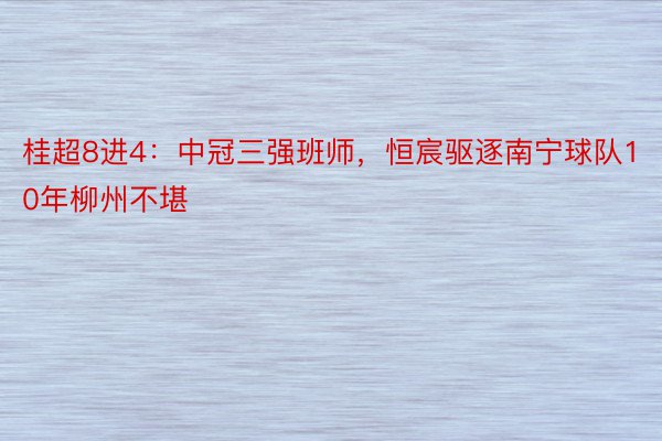 桂超8进4：中冠三强班师，恒宸驱逐南宁球队10年柳州不堪