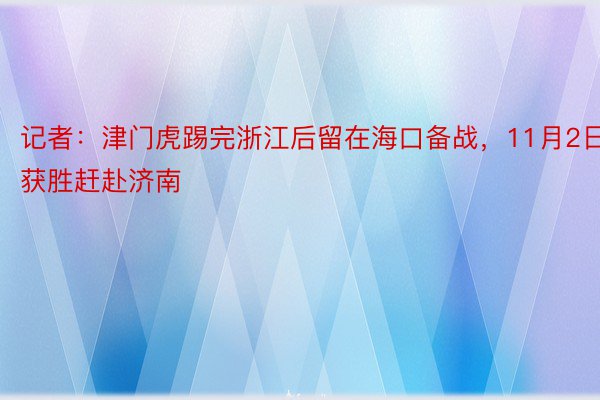 记者：津门虎踢完浙江后留在海口备战，11月2日获胜赶赴济南