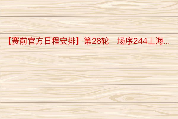 【赛前官方日程安排】第28轮   场序244上海...