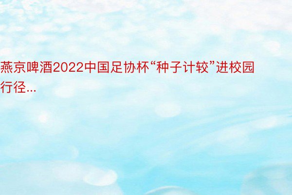 燕京啤酒2022中国足协杯“种子计较”进校园行径...